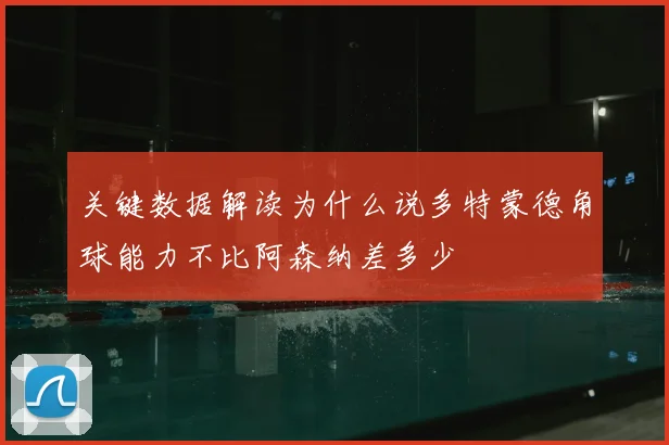 关键数据解读为什么说多特蒙德角球能力不比阿森纳差多少