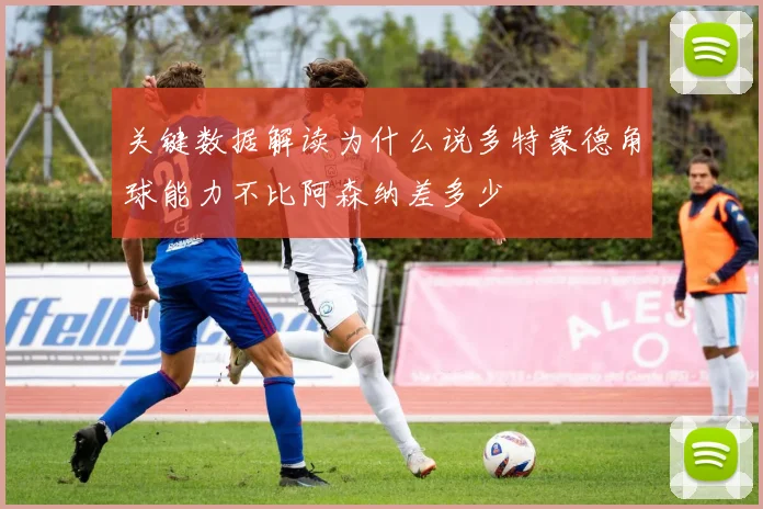 关键数据解读为什么说多特蒙德角球能力不比阿森纳差多少