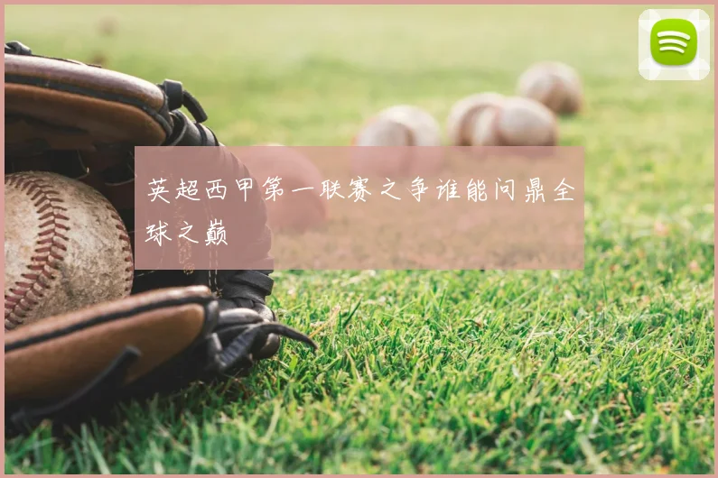 英超西甲第一联赛之争谁能问鼎全球之巅
