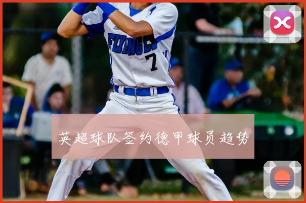 英超球队签约德甲球员趋势